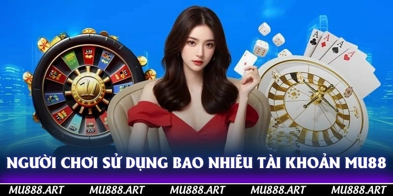 Người chơi có thể sử dụng bao nhiêu tài khoản MU88?